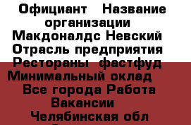 Официант › Название организации ­ Макдоналдс Невский › Отрасль предприятия ­ Рестораны, фастфуд › Минимальный оклад ­ 1 - Все города Работа » Вакансии   . Челябинская обл.,Снежинск г.